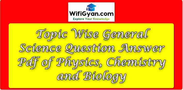 Topic Wise General Science Question Answer Pdf of Physics, Chemistry and Biology