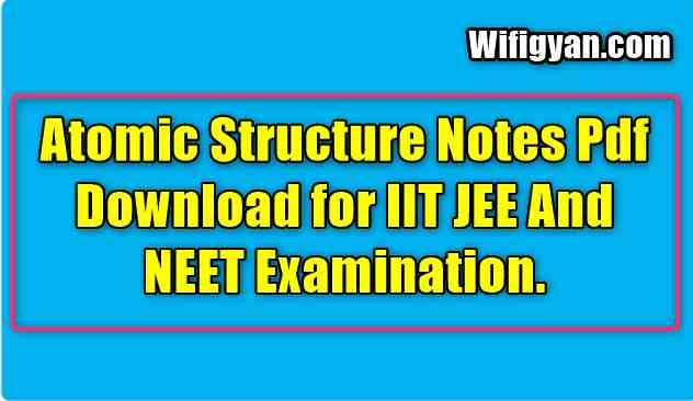 Atomic Structure Notes Pdf Download for IIT JEE And NEET Examination.